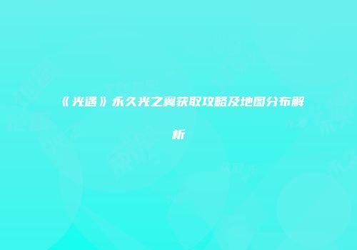 《光遇》永久光之翼获取攻略及地图分布解析
