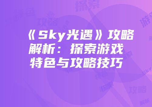《Sky光遇》攻略解析：探索游戏特色与攻略技巧