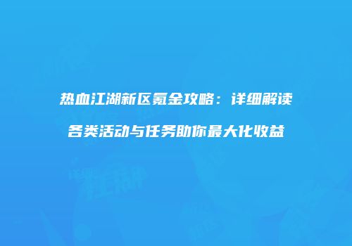 热血江湖新区氪金攻略：详细解读各类活动与任务助你最大化收益