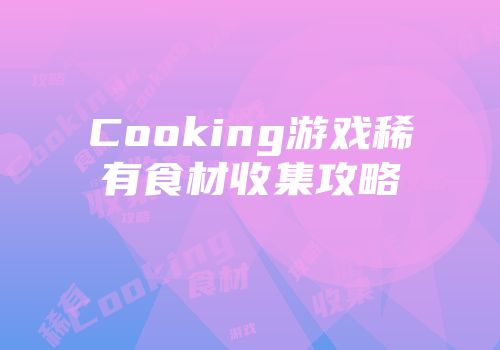 Cooking游戏稀有食材收集攻略