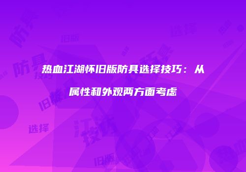 热血江湖怀旧版防具选择技巧：从属性和外观两方面考虑