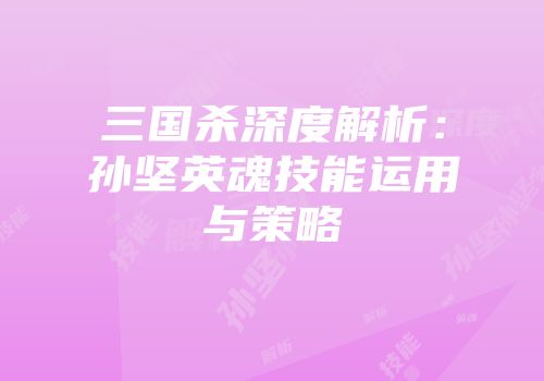 三国杀深度解析：孙坚英魂技能运用与策略