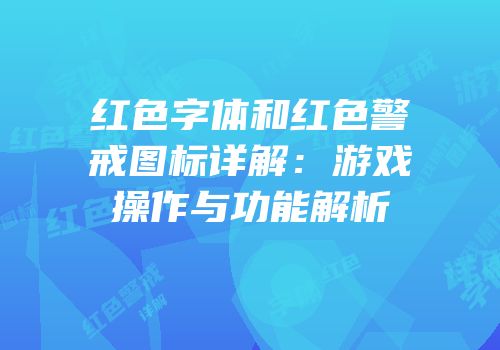 红色字体和红色警戒图标详解：游戏操作与功能解析
