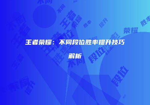 王者荣耀：不同段位胜率提升技巧解析