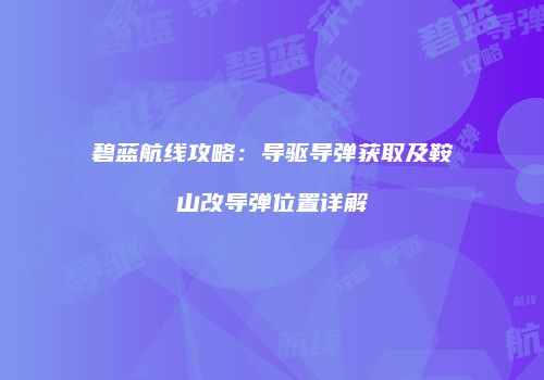 碧蓝航线攻略：导驱导弹获取及鞍山改导弹位置详解