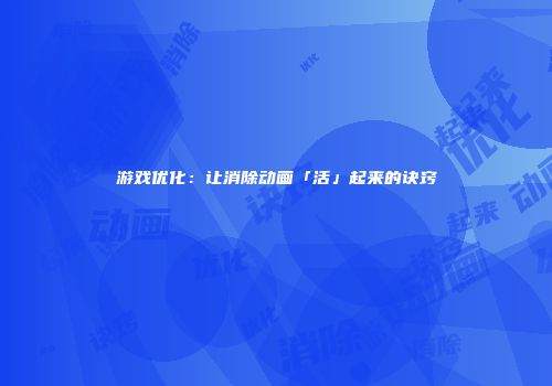 游戏优化：让消除动画「活」起来的诀窍