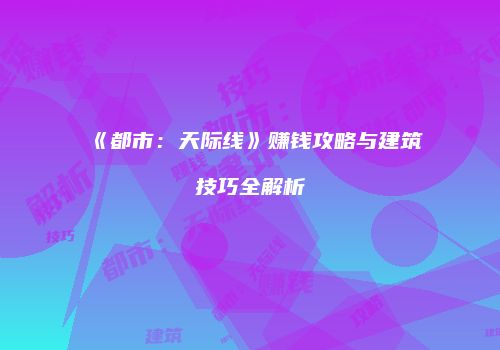 《都市：天际线》赚钱攻略与建筑技巧全解析