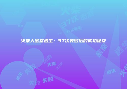 火柴人密室逃生：37次失败后的成功秘诀