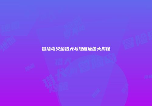 冒险岛火焰猎犬与隐藏地图大揭秘