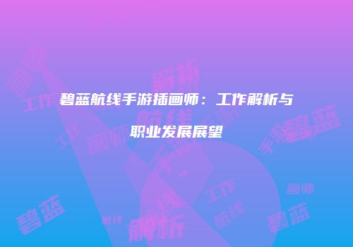 碧蓝航线手游插画师：工作解析与职业发展展望
