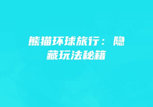 熊猫环球旅行：隐藏玩法秘籍
