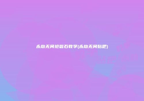 永劫无间抢磐石教学(永劫无间贴吧)