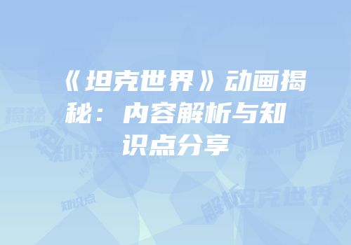 《坦克世界》动画揭秘：内容解析与知识点分享