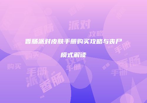 香肠派对皮肤手册购买攻略与丧尸模式解读