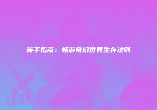 新手指南：畅游奇幻世界生存法则