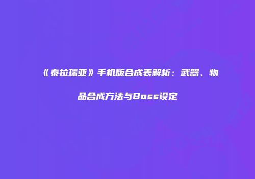 《泰拉瑞亚》手机版合成表解析：武器、物品合成方法与Boss设定