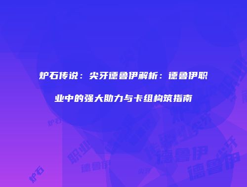 炉石传说：尖牙德鲁伊解析：德鲁伊职业中的强大助力与卡组构筑指南