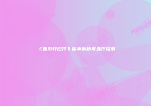 《西游释厄传》版本解析与选择指南