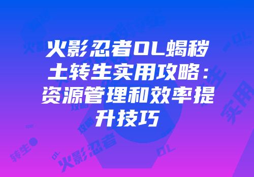 火影忍者OL蝎秽土转生实用攻略:资源管理和效率提升技巧