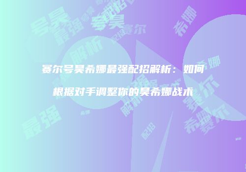 赛尔号昊希娜最强配招解析：如何根据对手调整你的昊希娜战术