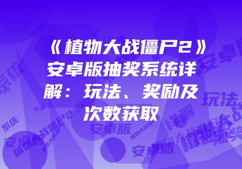 《植物大战僵尸2》安卓版抽奖系统详解：玩法、奖励及次数获取