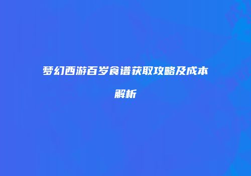 梦幻西游百岁食谱获取攻略及成本解析