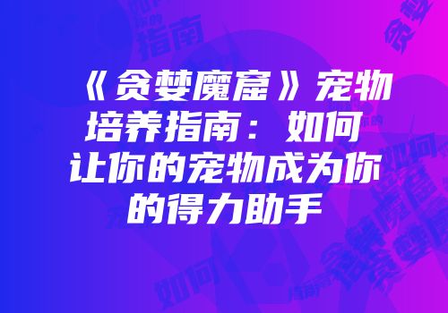 《贪婪魔窟》宠物培养指南：如何让你的宠物成为你的得力助手