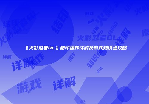 《火影忍者OL》结印操作详解及游戏知识点攻略
