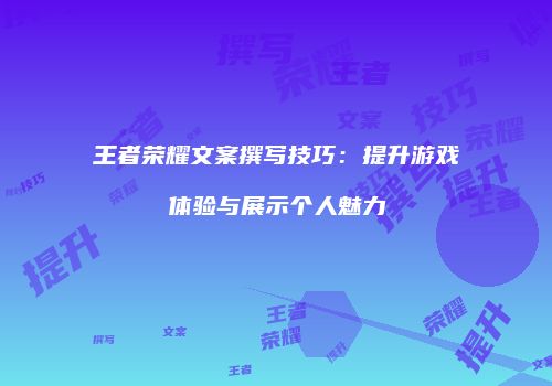 王者荣耀文案撰写技巧：提升游戏体验与展示个人魅力
