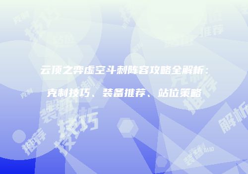 云顶之弈虚空斗刺阵容攻略全解析：克制技巧、装备推荐、站位策略