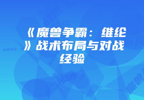 《魔兽争霸：维纶》战术布局与对战经验