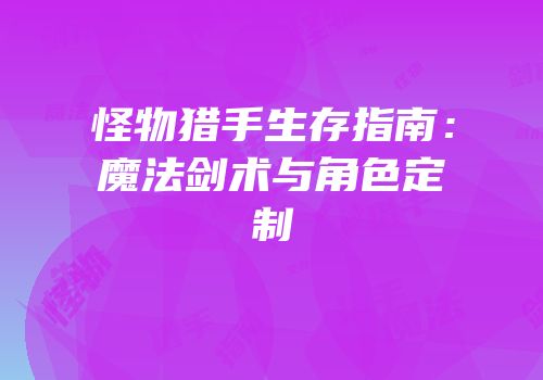 怪物猎手生存指南：魔法剑术与角色定制