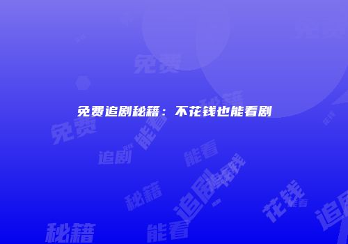 免费追剧秘籍：不花钱也能看剧