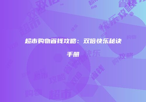 超市购物省钱攻略：双倍快乐秘诀手册