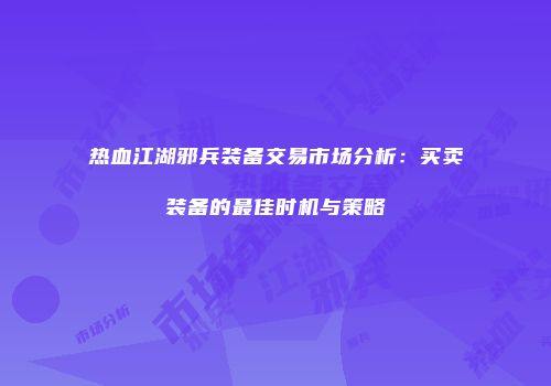 热血江湖邪兵装备交易市场分析：买卖装备的最佳时机与策略