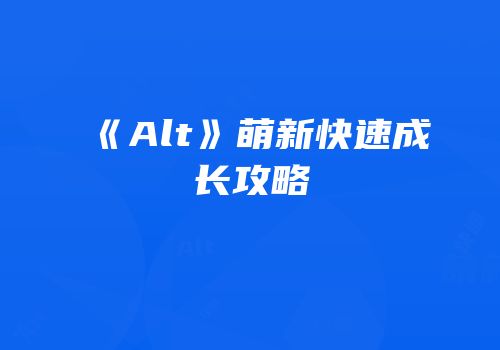 《Alt》萌新快速成长攻略