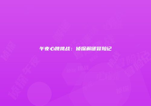 午夜心跳挑战：侦探解谜冒险记