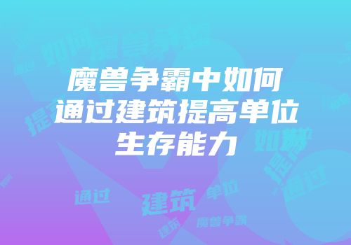 魔兽争霸中如何通过建筑提高单位生存能力