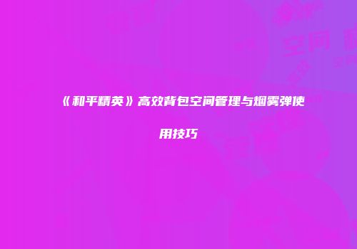《和平精英》高效背包空间管理与烟雾弹使用技巧