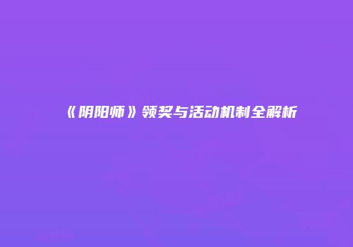 《阴阳师》领奖与活动机制全解析