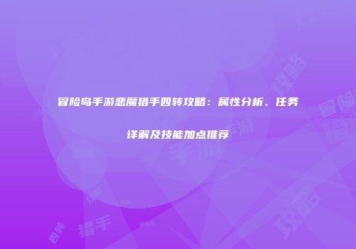 冒险岛手游恶魔猎手四转攻略：属性分析、任务详解及技能加点推荐