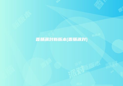 香肠派对新版本(香肠派对)