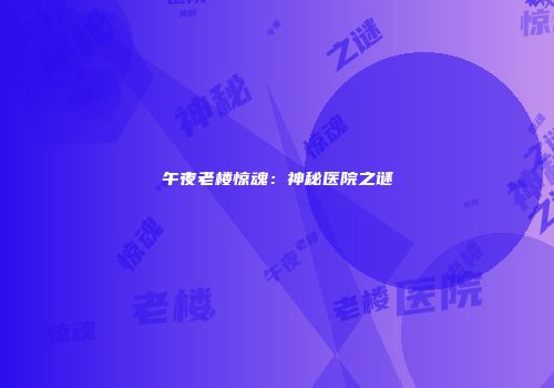 午夜老楼惊魂：神秘医院之谜