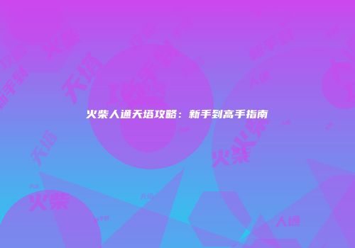 火柴人通天塔攻略：新手到高手指南