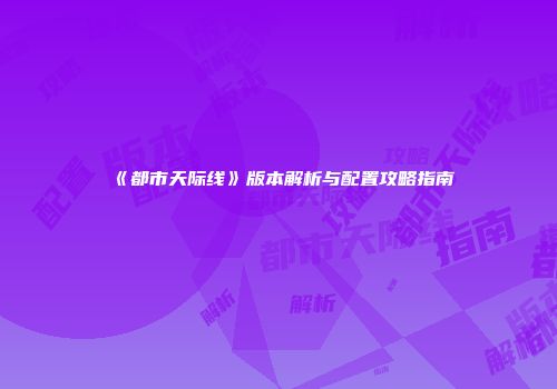 《都市天际线》版本解析与配置攻略指南