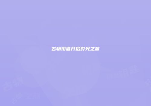 古物钥匙开启时光之旅