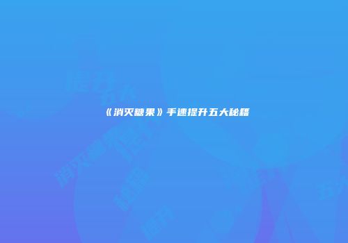 《消灭糖果》手速提升五大秘籍