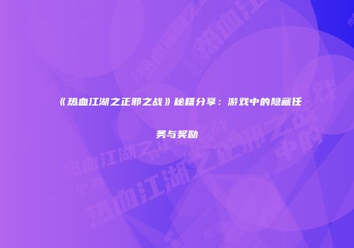 《热血江湖之正邪之战》秘籍分享：游戏中的隐藏任务与奖励
