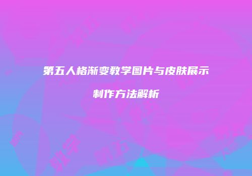 第五人格渐变教学图片与皮肤展示制作方法解析