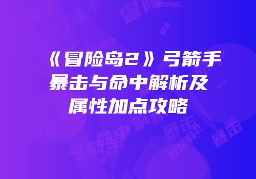 《冒险岛2》弓箭手暴击与命中解析及属性加点攻略